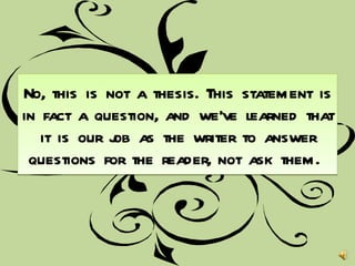 No, this is not a thesis. This statement is in fact a question, and we’ve learned that it is our job as the writer to answer questions for the reader, not ask them.  