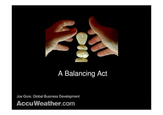 A Balancing Act


Joe Gore, Global Business Development

© 2010 AccuWeather.com
 