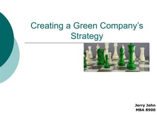 Creating a Green Company’s Strategy Jerry John MBA 8900 
