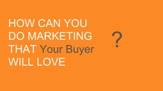 #INBOUND14
HOW CAN YOU
DO MARKETING
THAT Your Buyer
WILL LOVE
?
 