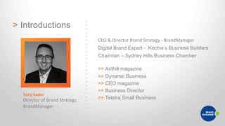 > Introductions
Tony%Eades%
Director)of)Brand)Strategy,)
BrandManager)
CEO)&)Director)Brand)Strategy)U)BrandManager)
Digit...