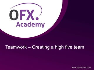 Teamwork – Creating a high five team
www.optimumfx.com
 