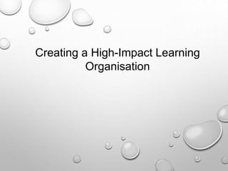 Creating a High-Impact Learning
Organisation
 