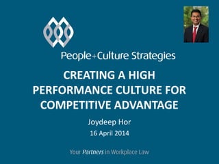 CREATING A HIGH
PERFORMANCE CULTURE FOR
COMPETITIVE ADVANTAGE
Joydeep Hor
16 April 2014
 
