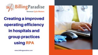 Creating a improved
operating efficiency
in hospitals and
group practices
using RPA
www.billingparadise.com
 