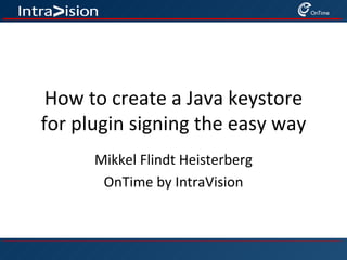 How to create a Java keystore
for plugin signing the easy way
      Mikkel Flindt Heisterberg
       OnTime by IntraVision
 