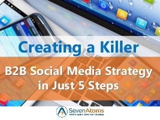 B2B Social Media Strategy
in Just 5 Steps
Creating a Killer
 