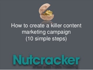 How to create a killer content
marketing campaign
(10 simple steps)
 