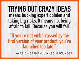 TRYING OUT CRAZY IDEAS
means bucking expert opinion and  
taking big risks. It means not being  
afraid to fail. Because y...