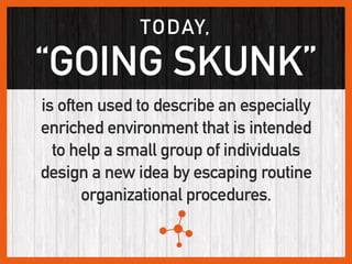 TODAY,
“GOING SKUNK”
is often used to describe an especially
enriched environment that is intended  
to help a small group...