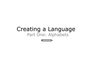 Creating a Language
Part One: Alphabets
 