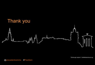 Thank you
@precedentcomms #PrecSem
“Edinburgh skyline”: thelittleblackbook.org
 