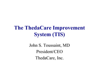 The ThedaCare Improvement
System (TIS)
John S. Toussaint, MD
President/CEO
ThedaCare, Inc.
 