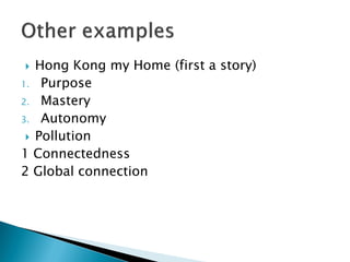  Hong Kong my Home (first a story)
1. Purpose
2. Mastery
3. Autonomy
 Pollution
1 Connectedness
2 Global connection
 