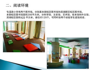 屯溪路小学有两个图书馆，分别是本部校区图书馆和滨湖新区校区图书馆，
本部校区图书馆面积200平方米，分科学馆、文史馆、艺术馆、绘本馆和外文馆。
滨湖校区面积420 平方米，座位约120个，可同时容两个班级学生进馆阅读。
 