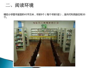 曙宏小学图书室面积45平方米，书架9个（每个书架5层），室内可利用座位有30
个。
 
