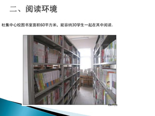 杜集中心校图书室面积60平方米，能容纳30学生一起在其中阅读。
 