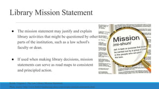 Library Mission Statement
● The mission statement may justify and explain
library activities that might be questioned by o...