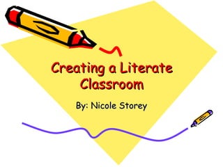 Creating a Literate Classroom By: Nicole Storey 