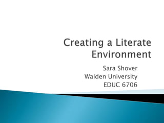 Creating a Literate Environment Sara Shover Walden University  EDUC 6706 