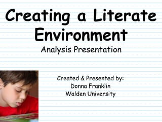 Creating a Literate
   Environment
    Analysis Presentation


        Created & Presented by:
            Donna Franklin
           Walden University
 