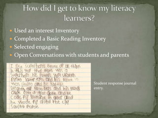  Used an interest Inventory
 Completed a Basic Reading Inventory
 Selected engaging
 Open Conversations with students and parents

Student response journal
entry.

 