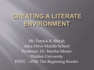 Mr. Patrick R. Shirah
Alice Drive Middle School
Professor: Dr. Martha Moore
Walden University
EDUC – 6706: The Beginning Reader
 