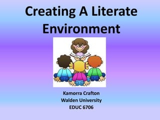 Creating A Literate
Environment
Kamorra Crafton
Walden University
EDUC 6706
 