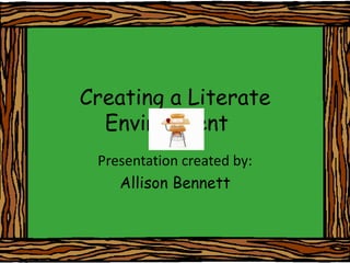 Creating a Literate Environment	 Presentation created by: Allison Bennett 