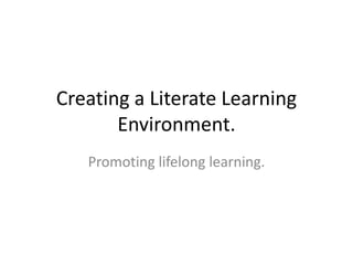 Creating a Literate Learning Environment. Promoting lifelong learning. 