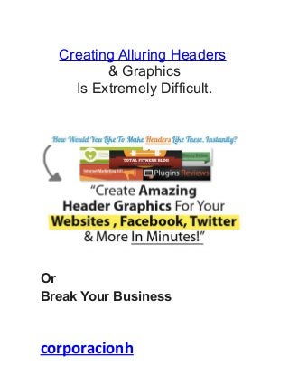 Creating Alluring Headers
& Graphics
Is Extremely Difficult.
Or
Break Your Business
corporacionh
 
