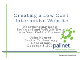 Creating a Low Cost, Interactive Website Incorporating Social Software and Web 2.0 Tools into Your Online Presence John Houser Senior Technology Consultant October 3, 2007 