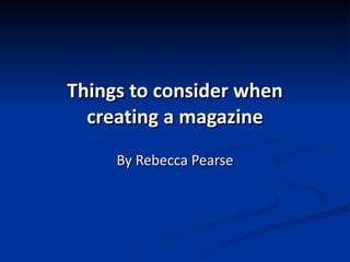 Things to consider when creating a magazine By Rebecca Pearse 