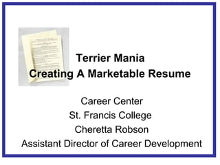 Terrier Mania
 Creating A Marketable Resume

              Career Center
           St. Francis College
             Cheretta Robson
Assistant Director of Career Development
 
