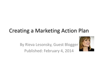 Creating a Marketing Action Plan 
By Rieva Lesonsky, Guest Blogger 
Published: February 4, 2014 
 