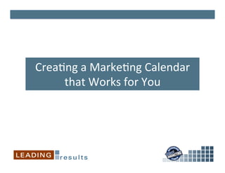 Crea%ng	
  a	
  Marke%ng	
  Calendar	
  
that	
  Works	
  for	
  You	
  
 