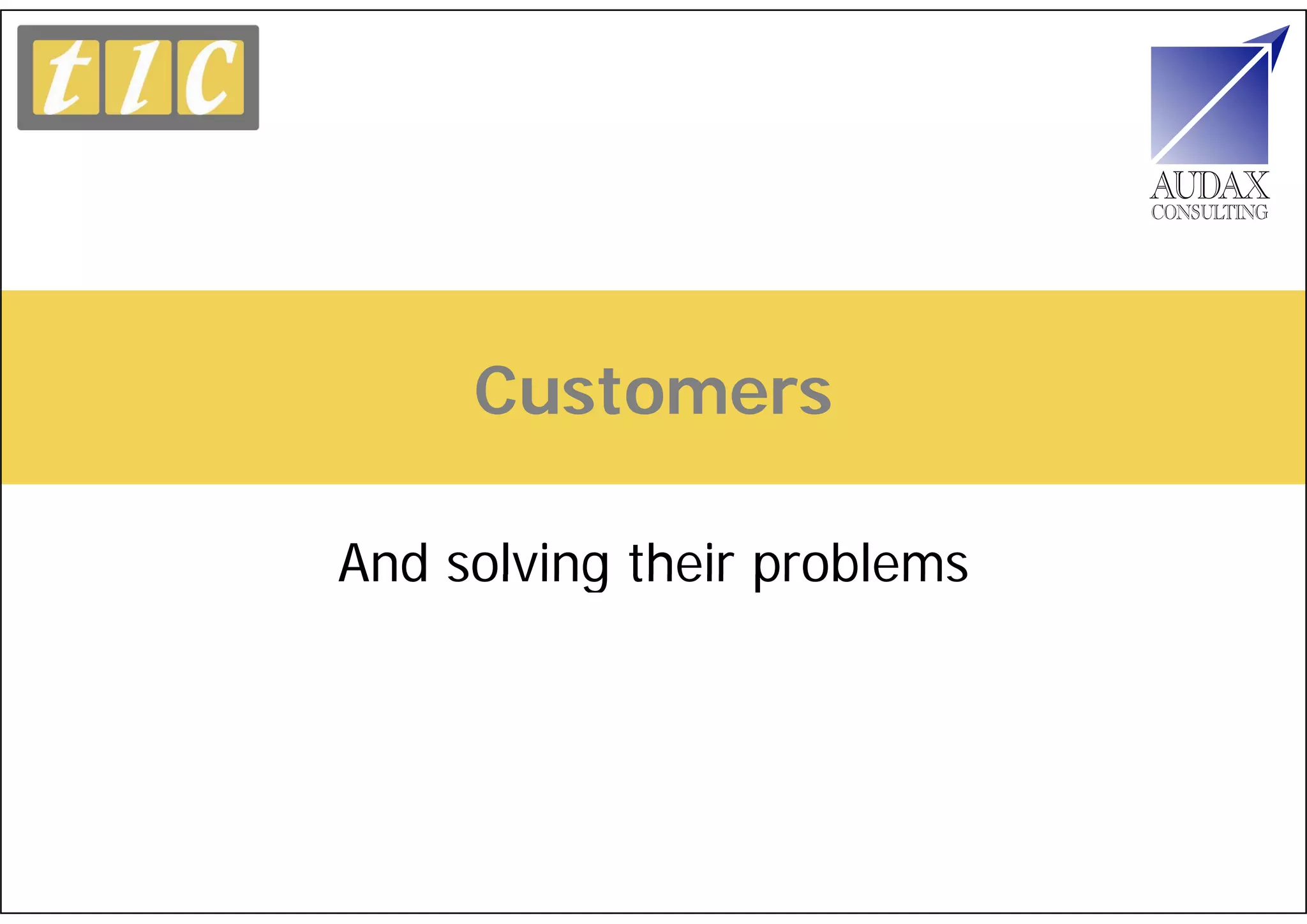 Customers

And solving their problems
 