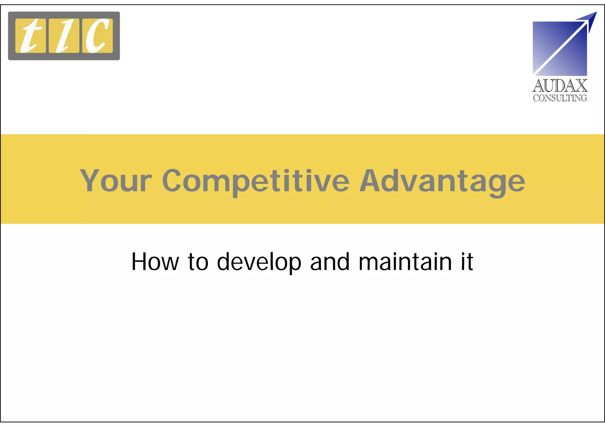 Your Competitive Advantage

   How to develop and maintain it
 