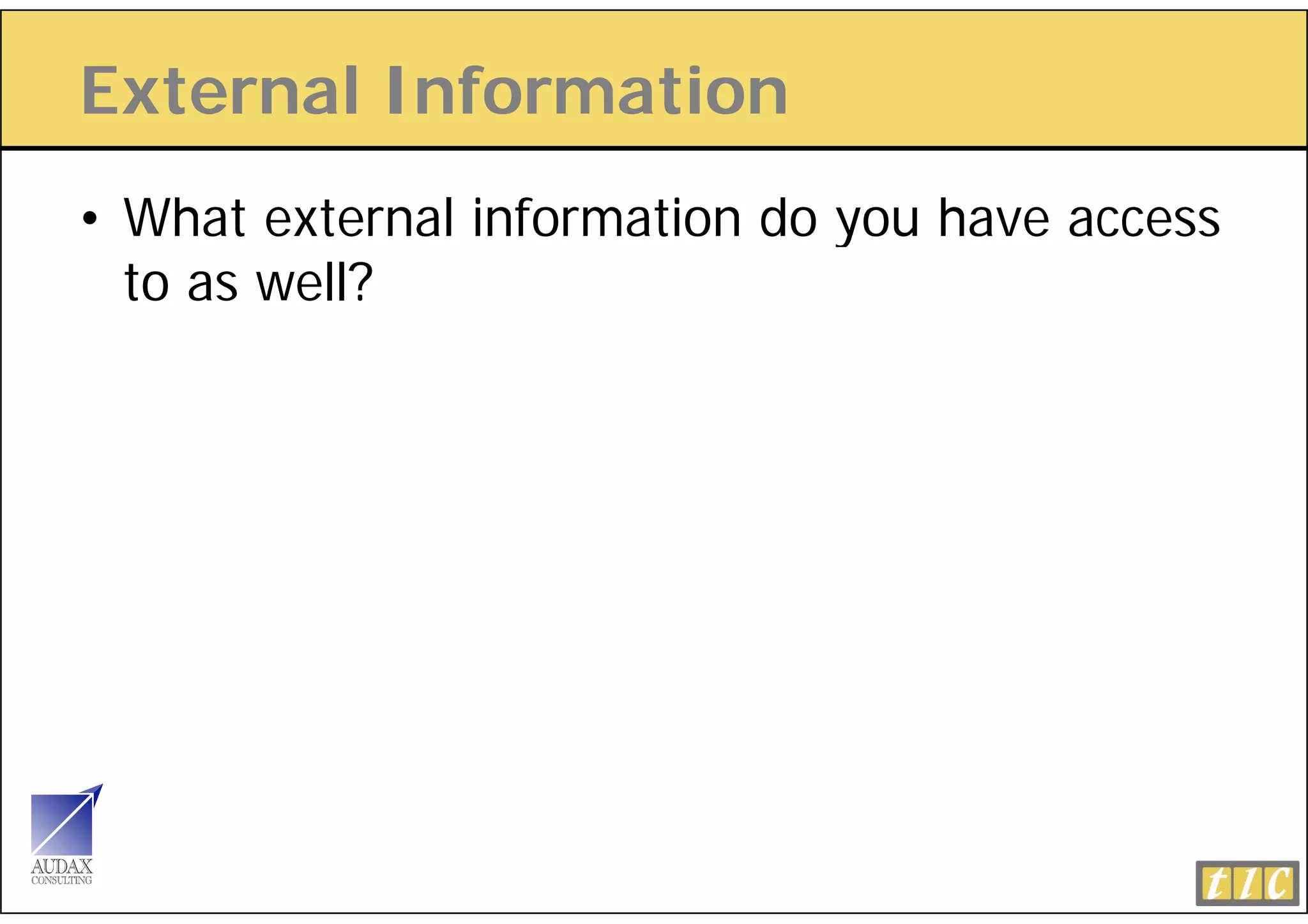 External Information
• What external information do you have access
  to as well?
 