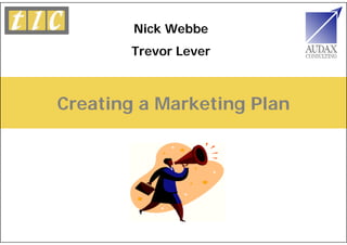 Nick Webbe
       Trevor Lever



Creating a Marketing Plan
 