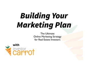 Building Your
Marketing Plan
with
The Ultimate
Online Marketing Strategy
for Real Estate Investors
 