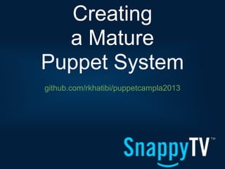 Creating
  a Mature
Puppet System
github.com/rkhatibi/puppetcampla2013
 