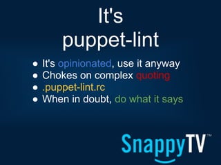 It's
        puppet-lint
●   It's opinionated, use it anyway
●   Chokes on complex quoting
●   .puppet-lint.rc
●   When in doubt, do what it says
 