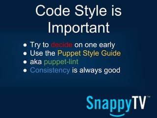 Code Style is
      Important
●   Try to decide on one early
●   Use the Puppet Style Guide
●   aka puppet-lint
●   Consistency is always good
 