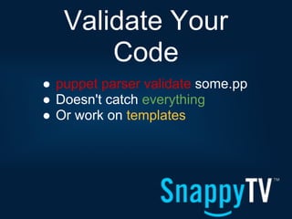 Validate Your
       Code
● puppet parser validate some.pp
● Doesn't catch everything
● Or work on templates
 