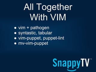 All Together
       With VIM
●   vim + pathogen
●   syntastic, tabular
●   vim-puppet, puppet-lint
●   mv-vim-puppet
 