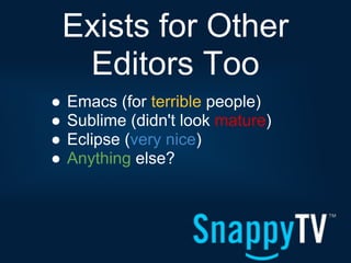 Exists for Other
     Editors Too
●   Emacs (for terrible people)
●   Sublime (didn't look mature)
●   Eclipse (very nice)
●   Anything else?
 
