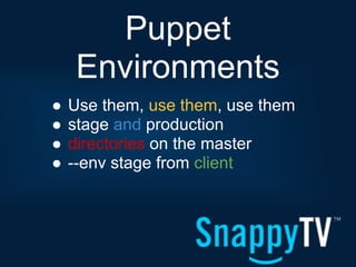 Puppet
    Environments
●   Use them, use them, use them
●   stage and production
●   directories on the master
●   --env stage from client
 