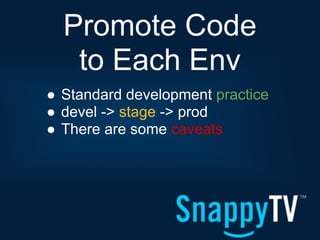 Promote Code
   to Each Env
● Standard development practice
● devel -> stage -> prod
● There are some caveats
 