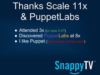 Thanks Scale 11x
 & PuppetLabs
● Attended 3x (or was it 4?)
● Discovered PuppetLabs at 8x
● I like Puppet (more sleep, better work)
 